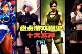 盘点3D区十大游戏女神，都是天花板级别的存在