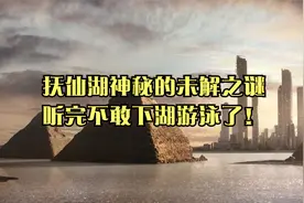 抚仙湖神秘的未解之谜，听完不敢下湖游泳了！