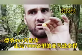 德爷到底有多强？860天徒步走完7000公里亚马逊全程，纪录片！