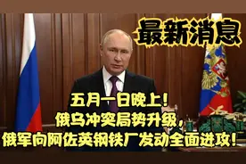 五月一日晚上！俄乌冲突局势，俄军向阿佐英钢铁厂发动全面进攻！