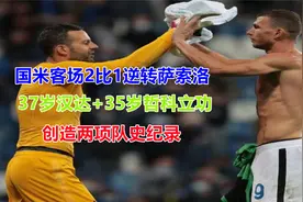 国米客场逆转萨索洛，小因扎吉执教水平得到肯定，球队创造两纪录视频封面