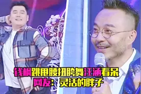 钱枫放飞自我跳爵士舞，表情投入汪涵都看呆了，网友：灵活的胖子视频封面