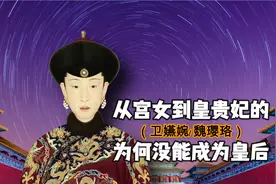 从宫女到皇贵妃的（卫嬿婉/ 魏璎珞）为何没能成为皇后？视频封面
