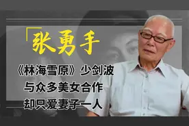 张勇手：《林海雪原》少剑波，与众多美女合作，却只爱妻子一人视频封面