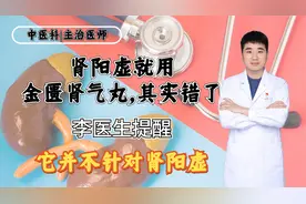 肾阳虚就用金匮肾气丸，其实错了！李医生提醒，它并不针对肾阳虚视频封面