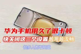 华为手机用久了很卡顿，只需关闭这3个功能，越用越流畅，涨知识