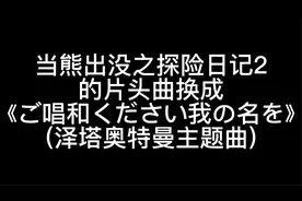 当熊出没之探险日记2的片头曲换成《泽塔奥特曼》主题曲