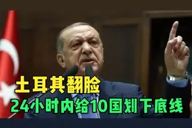 土耳其翻脸，24小时内给10国划下底线，美国低头认怂视频封面