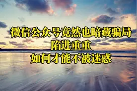 微信公众号竟然也暗藏骗局？陷进重重，如何才能不被迷惑？