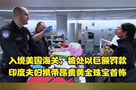 一对印度夫妇试图携带昂贵黄金珠宝首饰入境美国海关，被巨额罚款视频封面