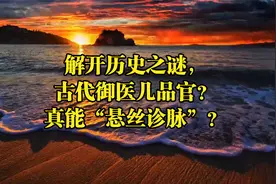 解开历史之谜，古代御医几品官？真能“悬丝诊脉”？视频封面