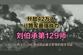 刘伯承的129师，歼灭日伪军42万人，被誉为八路军战力最强部队视频封面