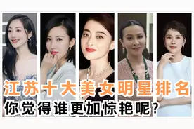 江苏十大美女明星排名，各个都是貌美如花，你最喜欢谁呢？视频封面