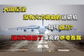 没有火力装备的运输机，如何自卫？运20给出了漂亮的参考答案