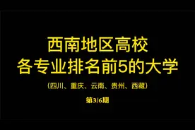 盘点西南地区各专业排名前5的大学（第3期）[川、渝、滇、贵、藏]视频封面