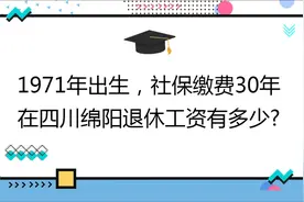 1971年出生,社保缴费30年,账户7万,在四川绵阳退休工资有多少?视频封面