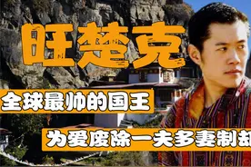 不丹痴情国王旺楚克，为娶妻废一夫多妻制，却和初恋暗中往来？视频封面