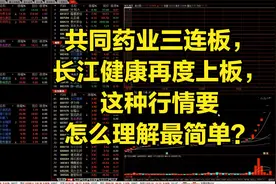 共同药业三连板，长江健康再度上板，这种行情要怎么理解最简单？视频封面