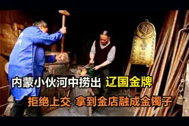 1992年，内蒙小伙河中捞出辽国金牌，拒绝上交，拿到金店熔成手镯视频封面