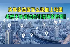 实体店位置怎么添加上地图，老板不能错过的引流拓客妙招！快来学