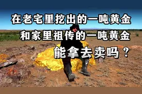 在自家老宅里挖出一吨黄金，和家里祖传的一吨黄金，能拿去卖吗？视频封面