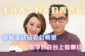 主持人李好夫妇秀恩爱！晓敏主动钻老公怀里，惹李好在台上脸爆红视频封面