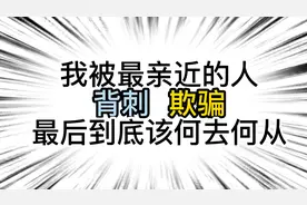 我被最亲近的人背刺，欺骗，我要何去何从！