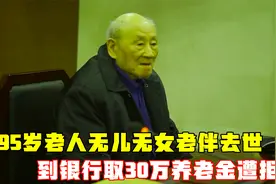 老人无儿无女妻子去世，取30万养老金遭拒，银行：证明你是继承人视频封面