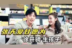 张天爱有多爱徐开骋？怕年龄大生不出孩子，决定30岁前就和他完婚视频封面