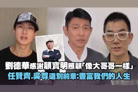 刘德华感谢顾宝明照顾！任贤齐.吴尊道别前辈：丰富我们的人生视频封面