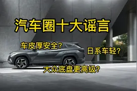 汽车圈十大谣言：车皮厚安全？日系车轻？大众车底盘更高级？视频封面