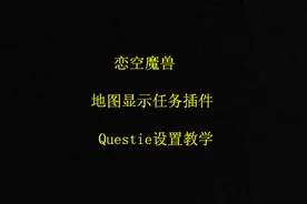 恋空魔兽：怀旧服 地图显示任务插件，Questie设置教学 (视频版)