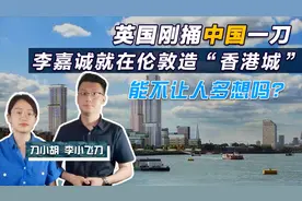 英国刚捅中国一刀，李嘉诚就在伦敦造“香港城”，能不让人多想吗视频封面