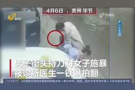 大快人心！男子街头持刀施暴，诊所医生仗义出手，一铁锹将其拍翻视频封面