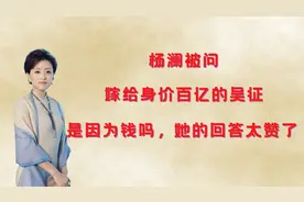 杨澜被问：嫁给身价百亿体重200的吴征因为钱吗？她的回答太赞了视频封面