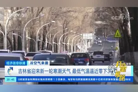吉林省迎来新一轮寒潮天气，最低气温逼近零下30℃|经济信息联播