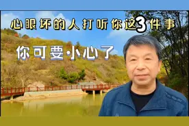 凡事喜欢打听你这3种情况的，都是坏心眼的人，切记一定要小心。视频封面