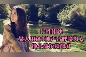 异性相处，女人用这3种声音呼唤男人，他会荷尔蒙飙升视频封面