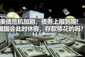 美债危机加剧，债务上限到期，美国竟然休假去了！存款还能撑多久视频封面