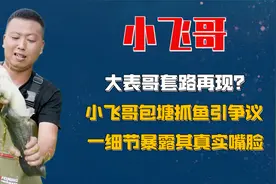 大表哥套路再现？小飞哥包塘抓鱼引争议，一细节暴露其真实嘴脸视频封面