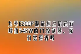 九号E200P鼹鼠控之后峰值54KW的T1控制器，你们觉得香吗【转载】