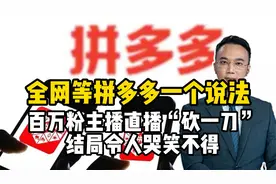 全网等拼多多一个说法！百万粉主播直播“砍一刀”，结局哭笑不得