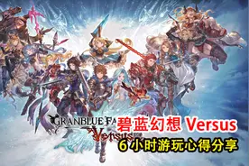 碧蓝幻想Versus：游玩6小时后的心得分享，这个游戏好玩吗？