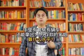 手里有套房有辆车，还能拿出10万存款的家庭，算什么水平？视频封面