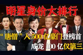 男星身价排行：黄晓明垫底，成龙100亿第三，“唐僧”500亿登榜首视频封面