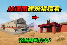 和平精英：沙漠图的9个建筑名称，王牌玩家也不敢说全懂！