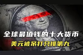 盘点全球10大最值钱货币，美元被吊打只排第九，连英镑也只排第五视频封面