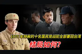 1975年特赦的十名国民党战犯，全部要回台湾，结局如何？视频封面