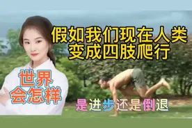 人类进化活倒退 假如现在人类进行四肢爬行 世界将会怎么样？视频封面
