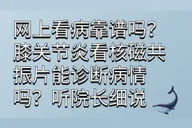 网上看病靠谱吗？膝关节炎看核磁共振片能诊断病情吗？听院长细说视频封面